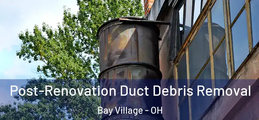  Post-Renovation Duct Debris Removal Bay Village - OH